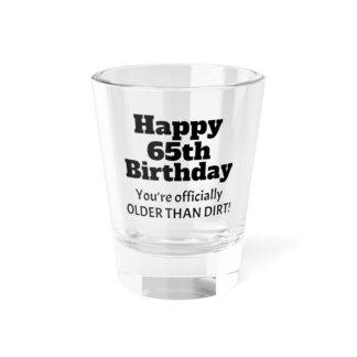 Happy 65th Birthday Older Than Dirt Shot Glass | 1.5oz