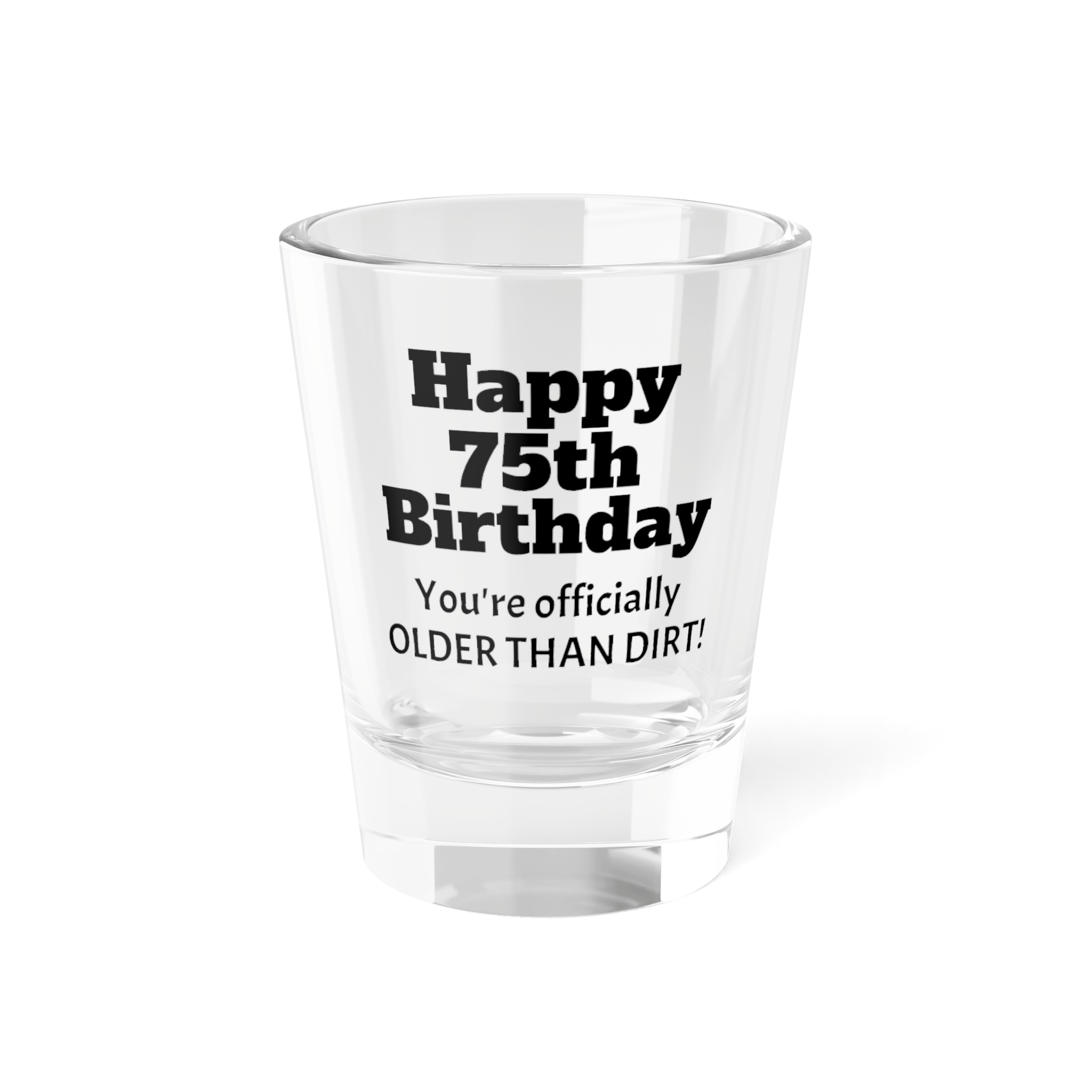 Happy 75th Birthday Older Than Dirt Shot Glass | 1.5oz