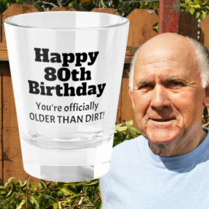 Happy 80th Birthday Older Than Dirt Shot Glass